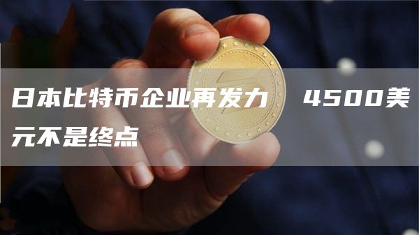 日本比特币企业再发力 4500美元不是终点插图 日本比特币企业再发力 4500美元不是终点