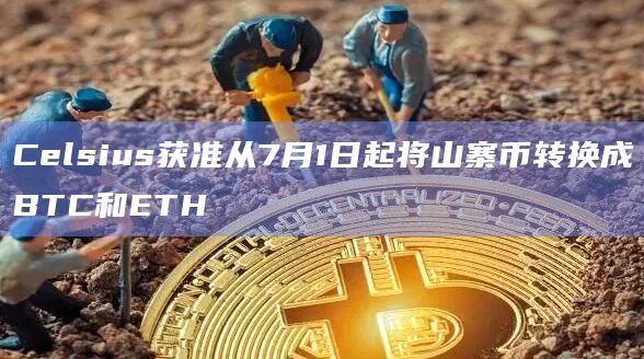 Celsius获准从7月1日起将山寨币转换成BTC和ETH插图 Celsius获准从7月1日起将山寨币转换成BTC和ETH