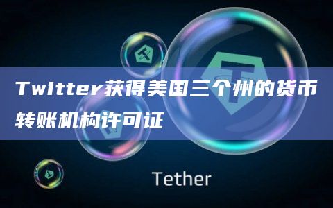 Twitter获得美国三个州的货币转账机构许可证