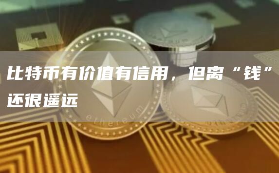 比特币有价值有信用,但离“钱”还很遥远插图 比特币有价值有信用,但离“钱”还很遥远